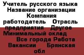 Учитель русского языка › Название организации ­ Компания-работодатель › Отрасль предприятия ­ Другое › Минимальный оклад ­ 19 000 - Все города Работа » Вакансии   . Брянская обл.